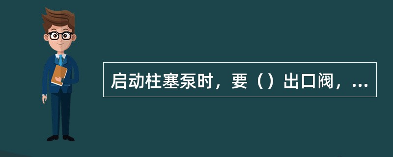 启动柱塞泵时，要（）出口阀，同时慢关溢流阀。