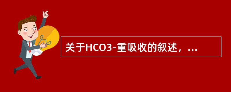 关于HCO3-重吸收的叙述，错误的是（）。