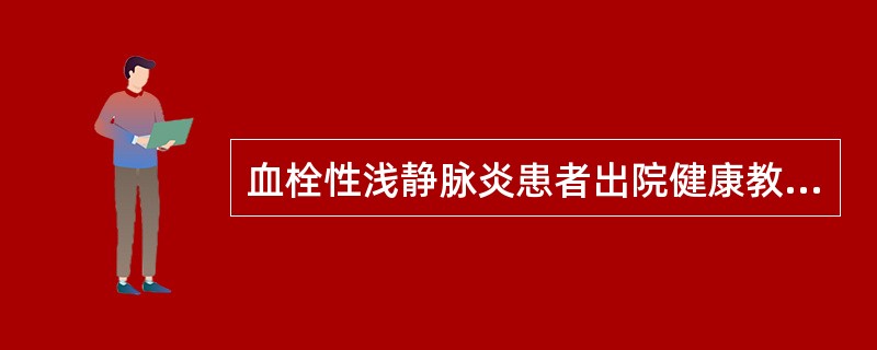 血栓性浅静脉炎患者出院健康教育中错误的是（）