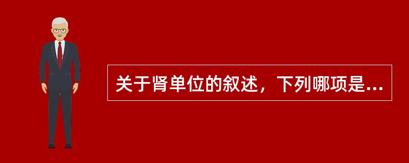 关于肾单位的叙述，下列哪项是错误的（）。