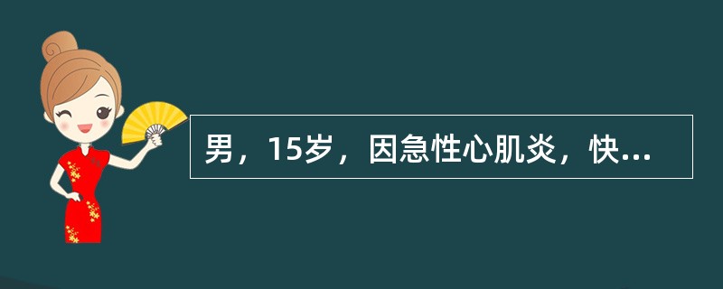 男，15岁，因急性心肌炎，快速性心律失常入院，经心电图检查，确定为室性心动过速，