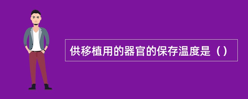 供移植用的器官的保存温度是（）