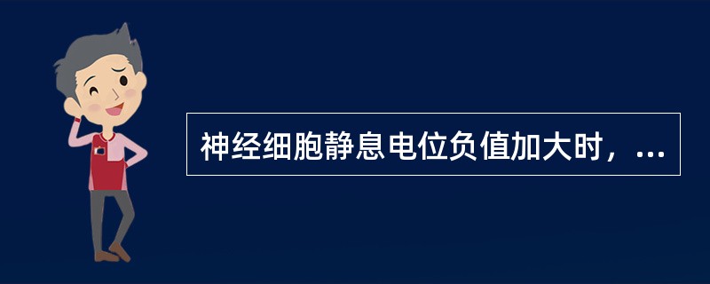 神经细胞静息电位负值加大时，其兴奋性（）