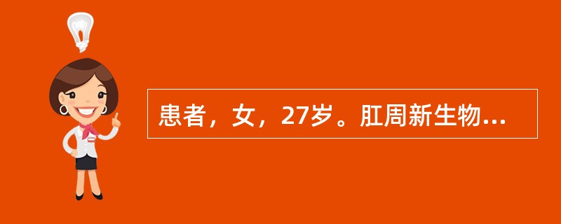 患者，女，27岁。肛周新生物1个月。体格检查：肛周见2个红色斑块，略高出皮面，大