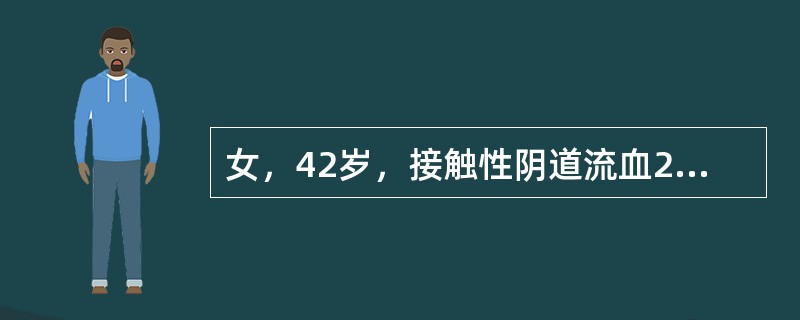 女，42岁，接触性阴道流血2个月，检查宫颈下唇乳头状新生物，触之易出血，阴道穹窿