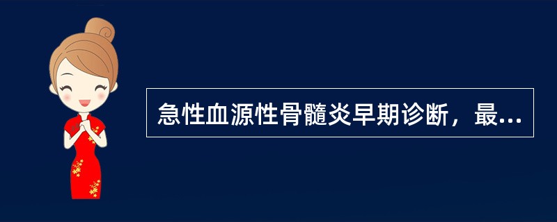 急性血源性骨髓炎早期诊断，最主要的依据是（）.