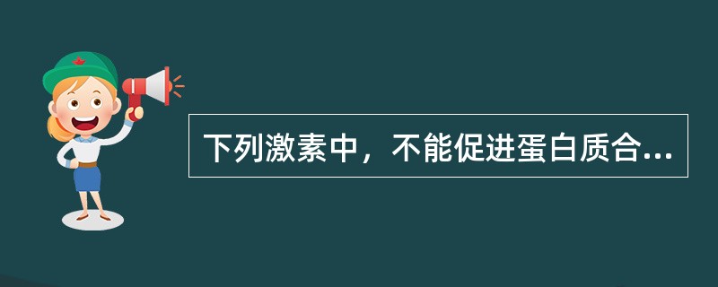 下列激素中，不能促进蛋白质合成的是（）。