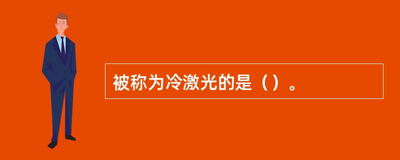 被称为冷激光的是（）。