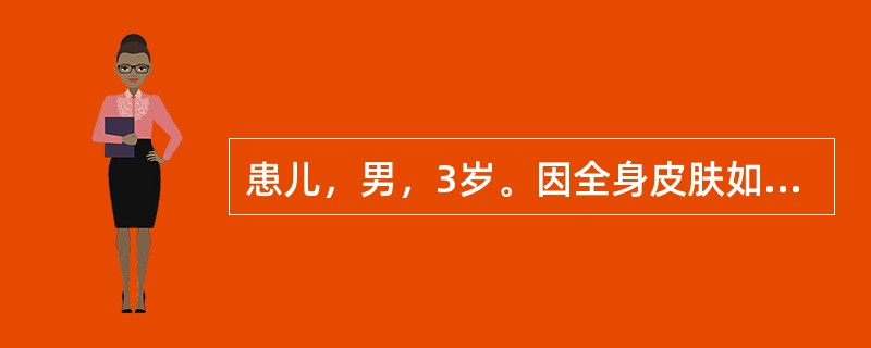 患儿，男，3岁。因全身皮肤如羊皮纸样入院。系第1胎第1产，胎龄36周，剖宫产娩出