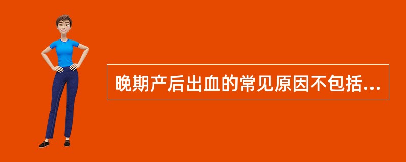 晚期产后出血的常见原因不包括（）。