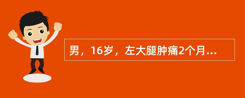 男，16岁，左大腿肿痛2个月余，X线摄片示左股骨下端溶骨性破坏，边界模糊，可见"