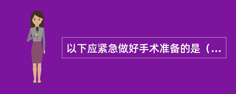 以下应紧急做好手术准备的是（）。