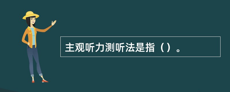 主观听力测听法是指（）。