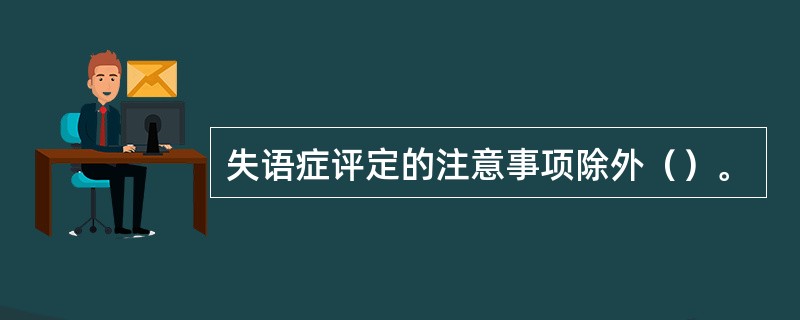 失语症评定的注意事项除外（）。