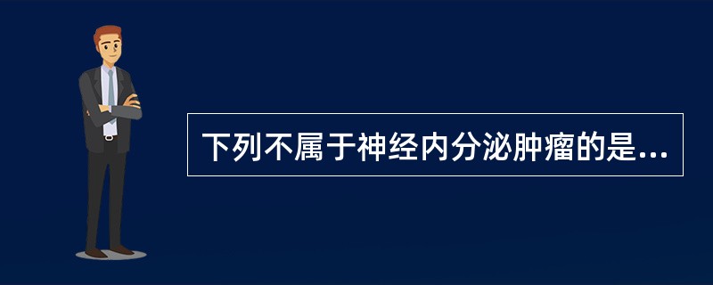 下列不属于神经内分泌肿瘤的是（）。