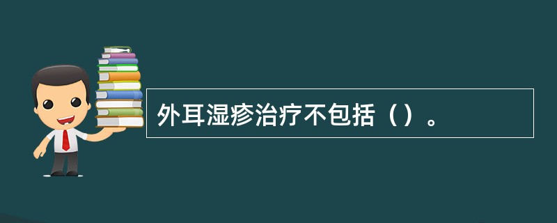 外耳湿疹治疗不包括（）。