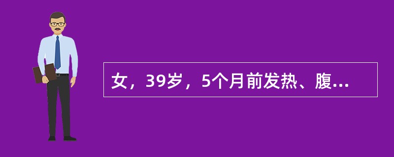 女，39岁，5个月前发热、腹痛、腹泻，服药1天好转，此后腹泻反复发作，多于劳累及