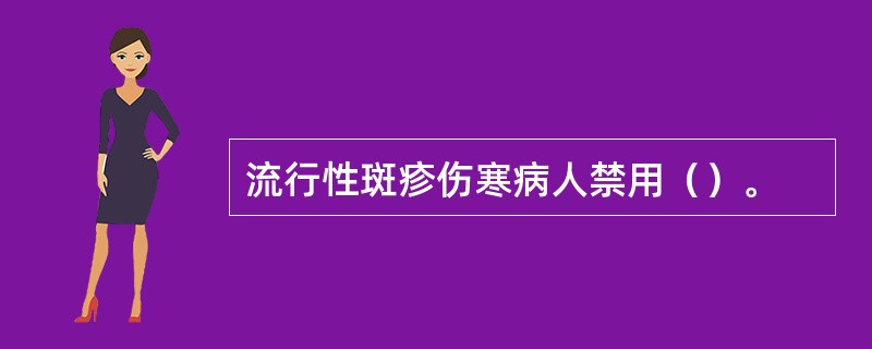 流行性斑疹伤寒病人禁用（）。