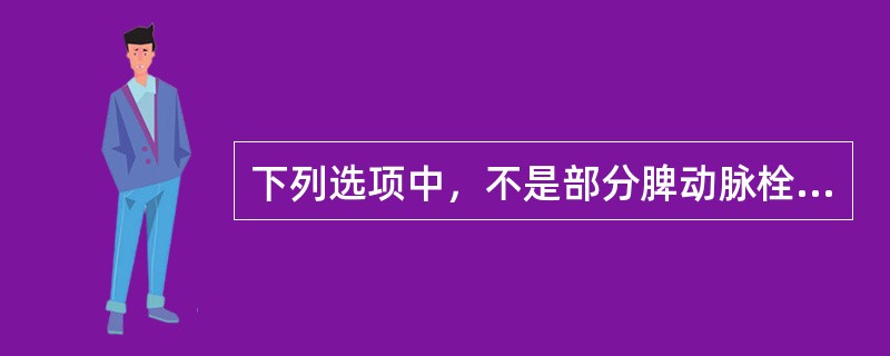 下列选项中，不是部分脾动脉栓塞术适应证的是（）。