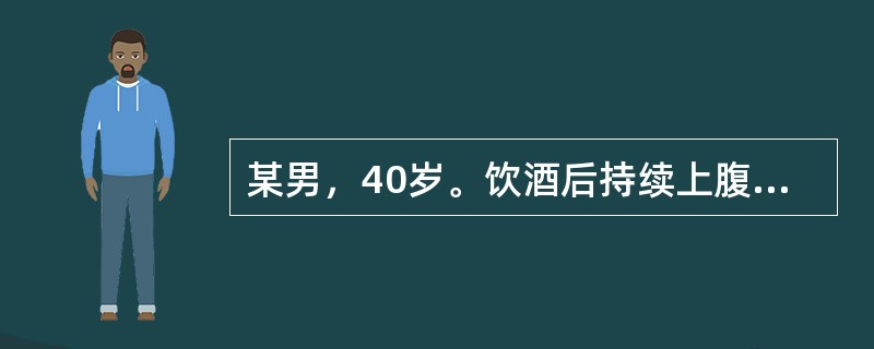 某男，40岁。饮酒后持续上腹疼痛10小时，向腰背部放射，伴恶心、呕吐、发热、无血