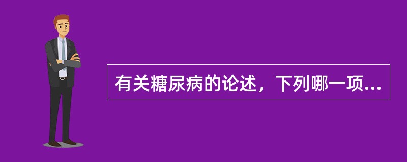 有关糖尿病的论述，下列哪一项是不正确的（）