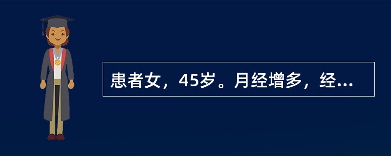 患者女，45岁。月经增多，经期延长已2年，伴头晕、心悸。妇科检查子宫如妊娠3个月