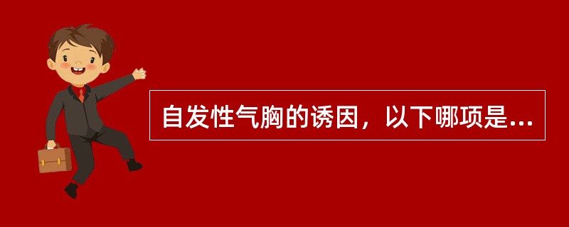 自发性气胸的诱因，以下哪项是对的（）