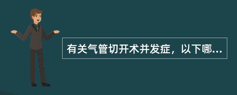 有关气管切开术并发症，以下哪一项不正确（）。