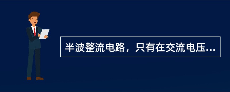 半波整流电路，只有在交流电压（）时，二极管才导通，半波整流输出波形呈（）