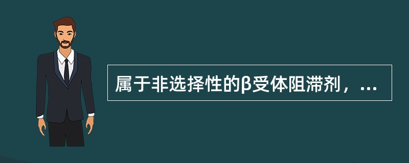 属于非选择性的β受体阻滞剂，有心动过缓或支气管哮喘的患者禁用的是（）