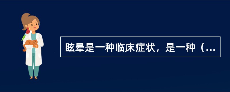 眩晕是一种临床症状，是一种（）。