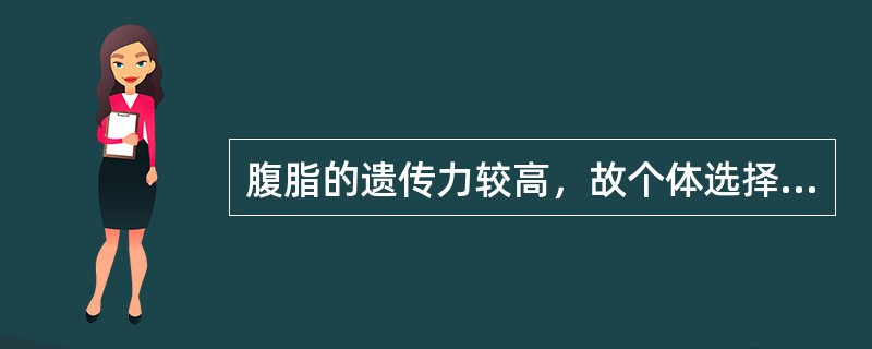 腹脂的遗传力较高，故个体选择效果不好。