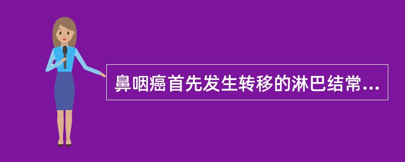 鼻咽癌首先发生转移的淋巴结常常是（）。