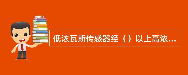 低浓瓦斯传感器经（）以上高浓瓦斯冲击后，应及时检验或更换。