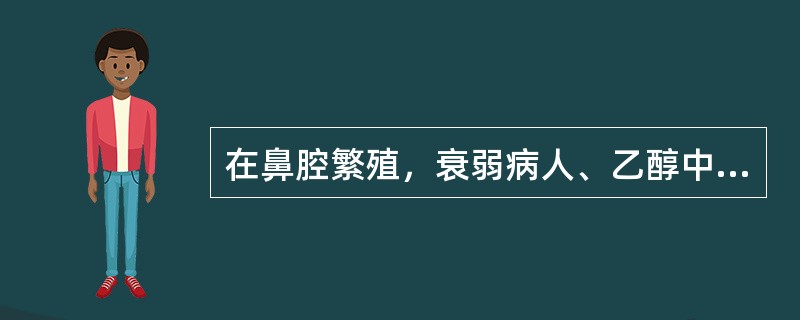在鼻腔繁殖，衰弱病人、乙醇中毒者中发生，糖尿病病人多发（）