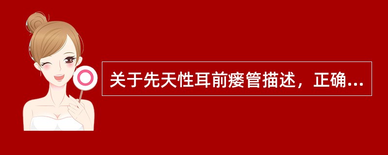 关于先天性耳前瘘管描述，正确的是（）。