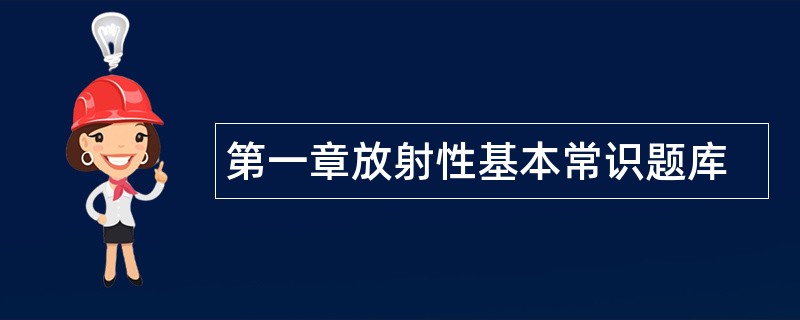 第一章放射性基本常识题库 第一章放射性基本常识题库