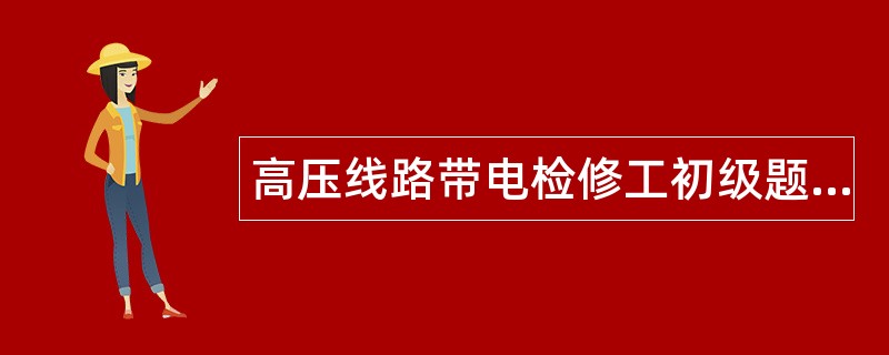 高压线路带电检修工初级题库