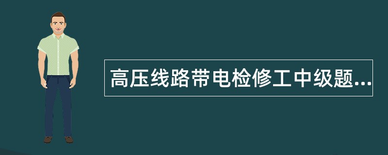 高压线路带电检修工中级题库