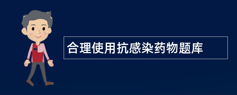 合理使用抗感染药物题库