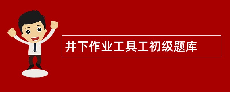 井下作业工具工初级题库