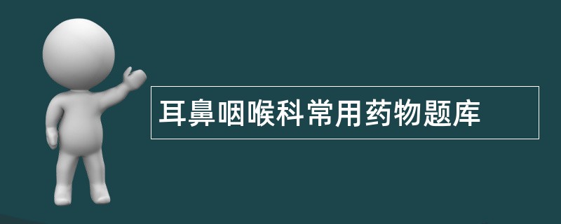 耳鼻咽喉科常用药物题库