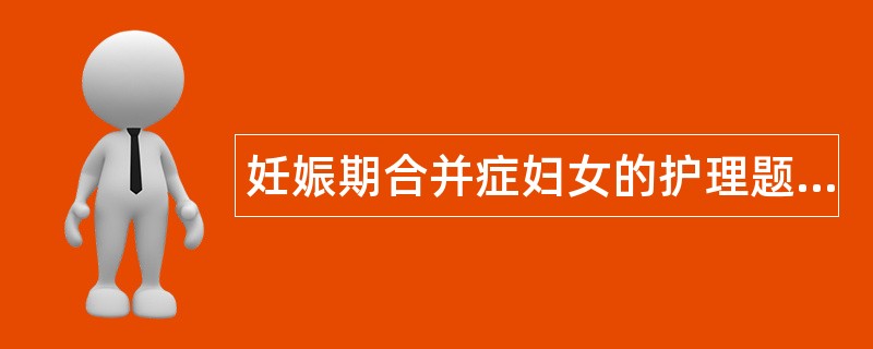 妊娠期合并症妇女的护理题库