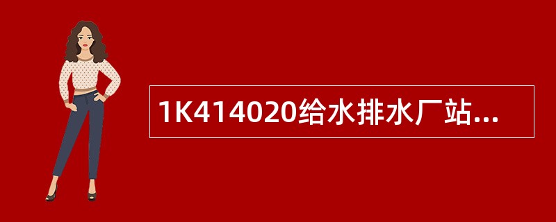 1K414020给水排水厂站工程施工题库