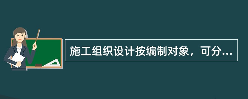 施工组织设计按编制对象，可分为（）。