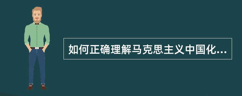 如何正确理解马克思主义中国化的科学内涵？