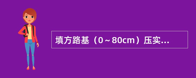 填方路基（0～80cm）压实度（重型击实）标准，下列说法正确的是（）。