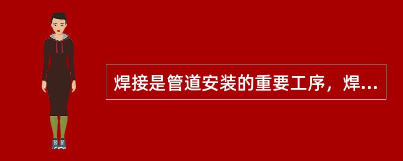 焊接是管道安装的重要工序，焊工作业应符合作业证中的允许范围，不能超出范围焊接。下