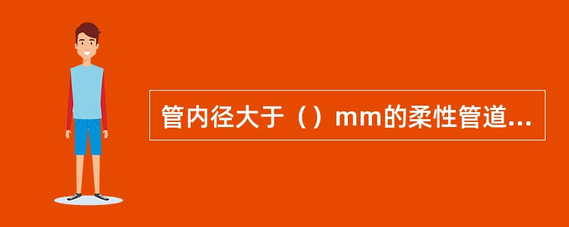 管内径大于（）mm的柔性管道，回填施工中应在管内设竖向支撑。