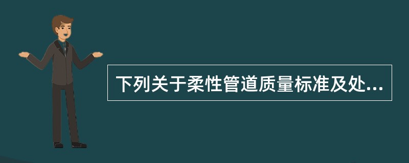 下列关于柔性管道质量标准及处理说法正确的是（）。